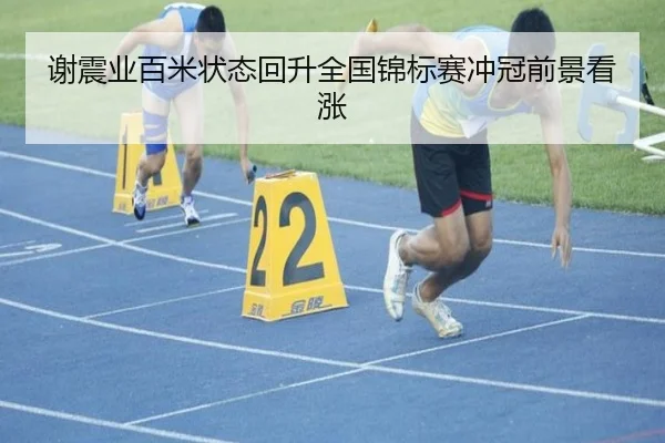 谢震业百米状态回升全国锦标赛冲冠前景看涨