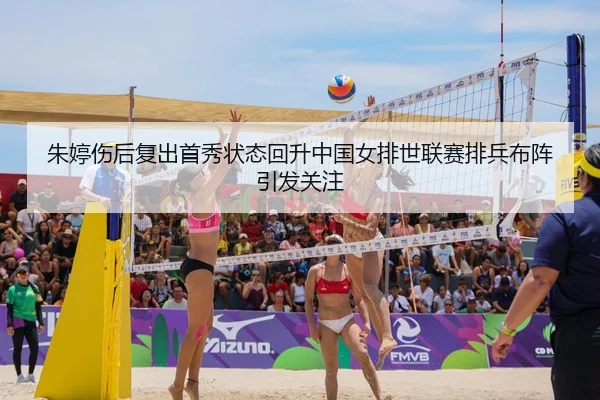 朱婷伤后复出首秀状态回升中国女排世联赛排兵布阵引发关注